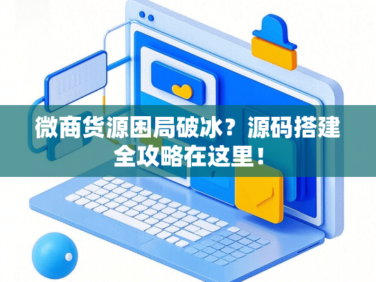 微商货源困局破冰？源码搭建全攻略在这里！
