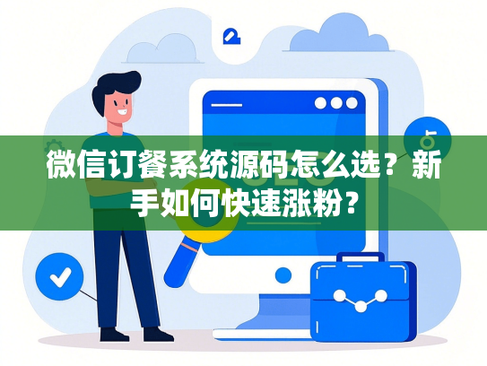 微信订餐系统源码怎么选？新手如何快速涨粉？