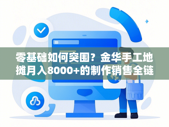 零基础如何突围？金华手工地摊月入8000+的制作销售全链路（附成本清单）