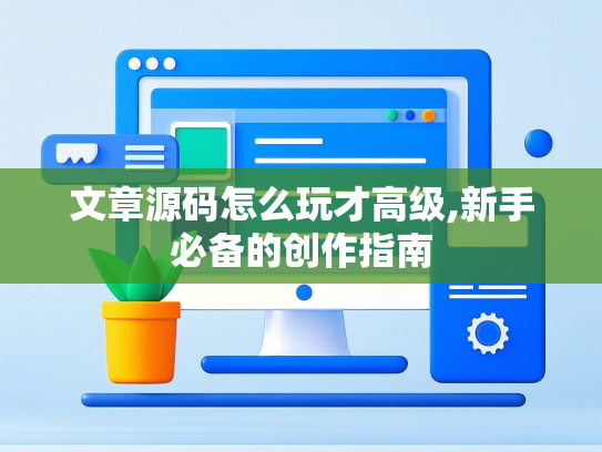 文章源码怎么玩才高级,新手必备的创作指南