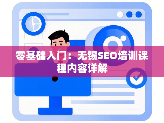 零基础入门：无锡SEO培训课程内容详解