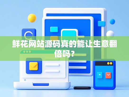 鲜花网站源码真的能让生意翻倍吗？-第1张图片