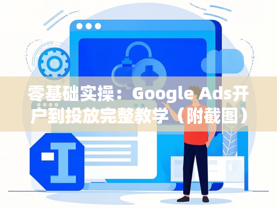 零基础实操：Google Ads开户到投放完整教学（附截图）