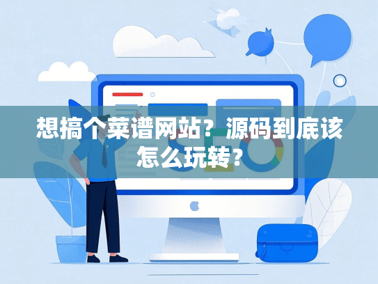 想搞个菜谱网站？源码到底该怎么玩转？