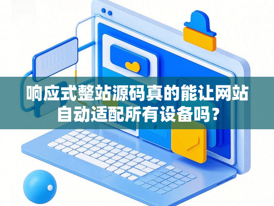 响应式整站源码真的能让网站自动适配所有设备吗？-第1张图片