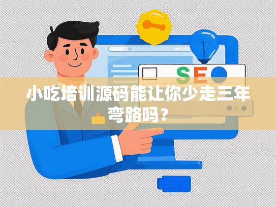 小吃培训源码能让你少走三年弯路吗？