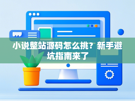 小说整站源码怎么挑？新手避坑指南来了-第1张图片