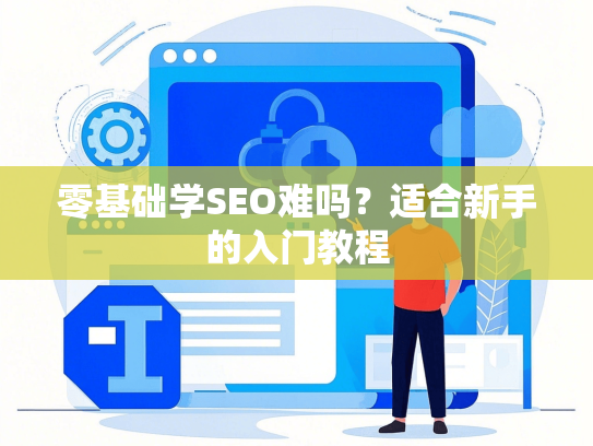 零基础学SEO难吗？适合新手的入门教程