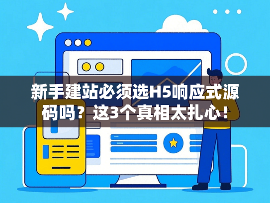 新手建站必须选H5响应式源码吗？这3个真相太扎心！