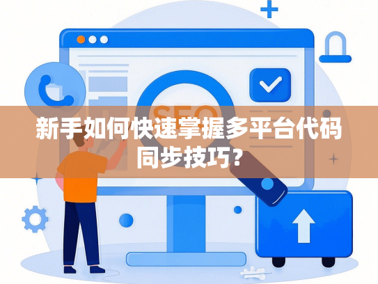 新手如何快速掌握多平台代码同步技巧？