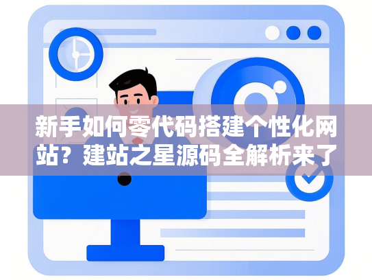 新手如何零代码搭建个性化网站？建站之星源码全解析来了！