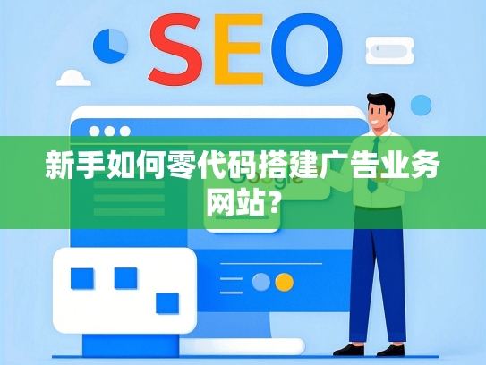 新手如何零代码搭建广告业务网站？-第1张图片