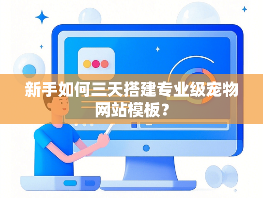 新手如何三天搭建专业级宠物网站模板？-第1张图片