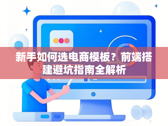 新手如何选电商模板？前端搭建避坑指南全解析