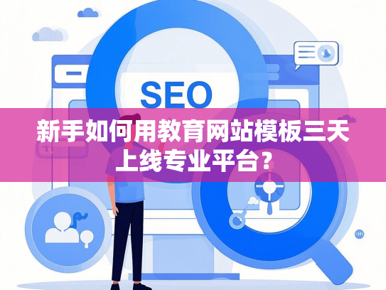 新手如何用教育网站模板三天上线专业平台？