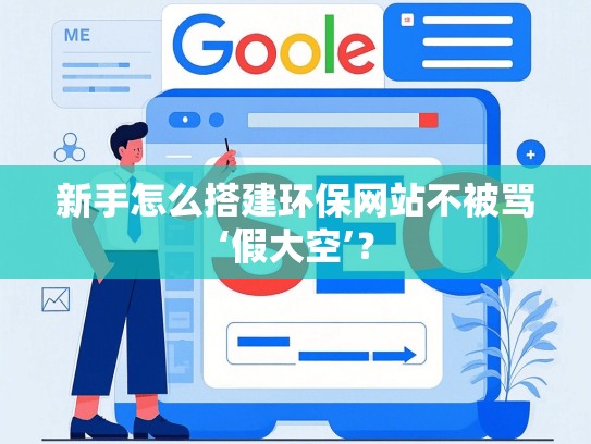 新手怎么搭建环保网站不被骂‘假大空’？-第1张图片