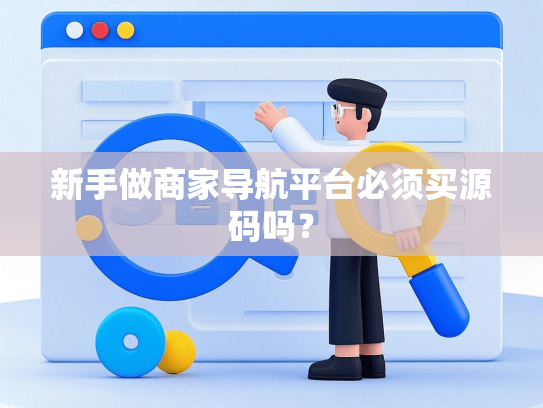 新手做商家导航平台必须买源码吗？