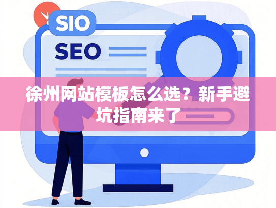 徐州网站模板怎么选？新手避坑指南来了