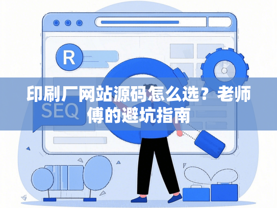 印刷厂网站源码怎么选？老师傅的避坑指南