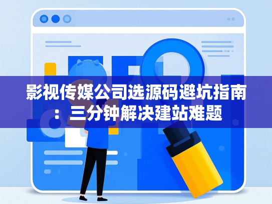 影视传媒公司选源码避坑指南：三分钟解决建站难题