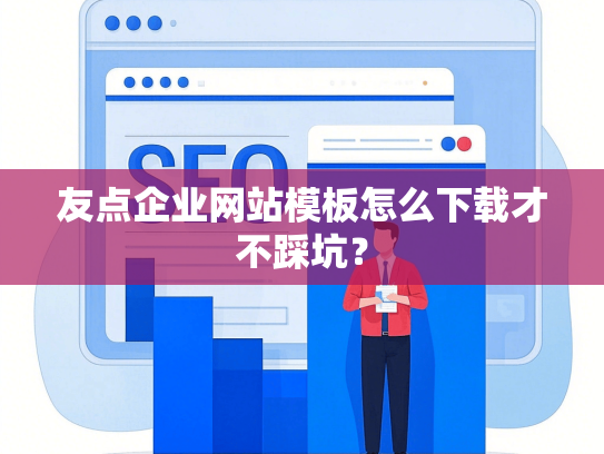 友点企业网站模板怎么下载才不踩坑？-第1张图片