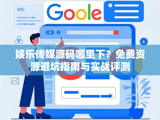娱乐传媒源码哪里下？免费资源避坑指南与实战评测