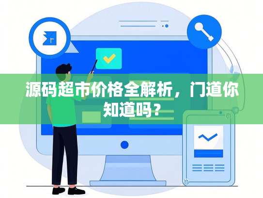 源码超市价格全解析，门道你知道吗？