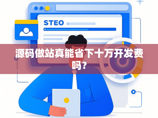 源码做站真能省下十万开发费吗？