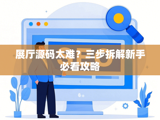 展厅源码太难？三步拆解新手必看攻略