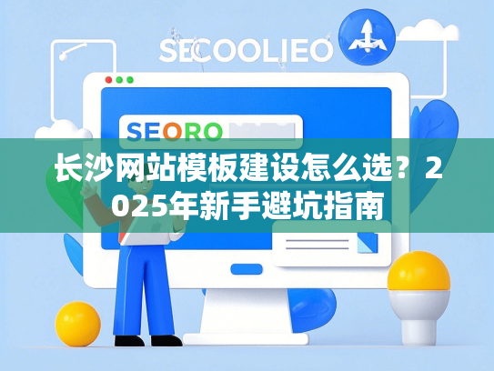 长沙网站模板建设怎么选？2025年新手避坑指南-第1张图片