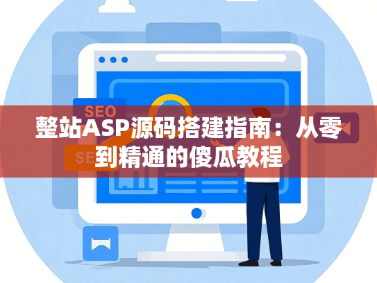整站ASP源码搭建指南：从零到精通的傻瓜教程