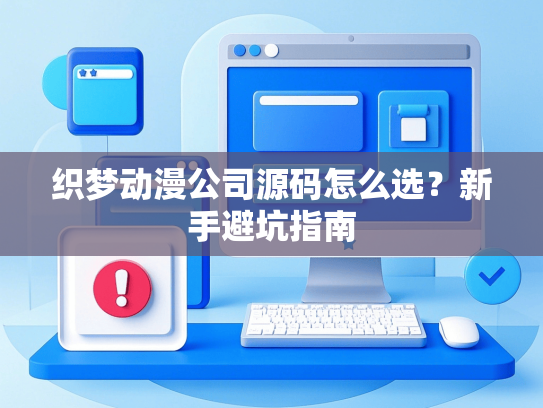 织梦动漫公司源码怎么选？新手避坑指南-第1张图片