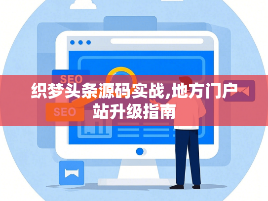 织梦头条源码实战,地方门户站升级指南