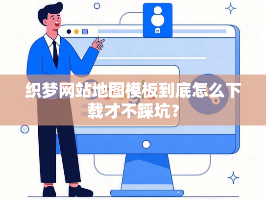 织梦网站地图模板到底怎么下载才不踩坑？