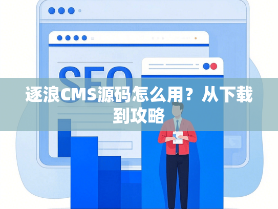 逐浪CMS源码怎么用？从下载到攻略