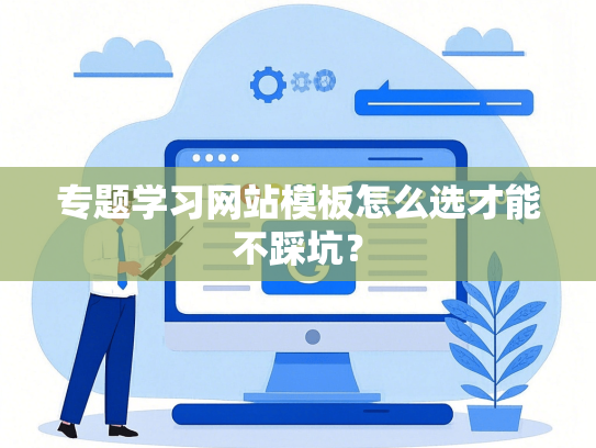 专题学习网站模板怎么选才能不踩坑？