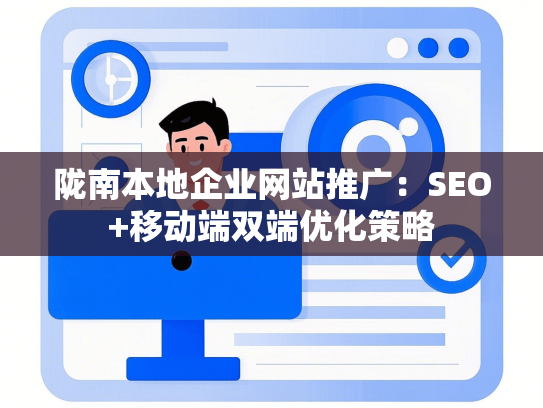陇南本地企业网站推广：SEO+移动端双端优化策略