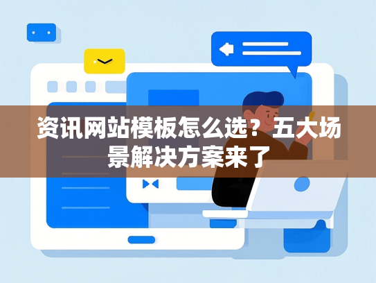 资讯网站模板怎么选？五大场景解决方案来了-第1张图片