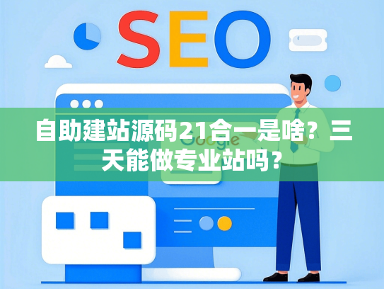自助建站源码21合一是啥？三天能做专业站吗？