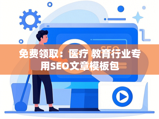 免费领取：医疗 教育行业专用SEO文章模板包