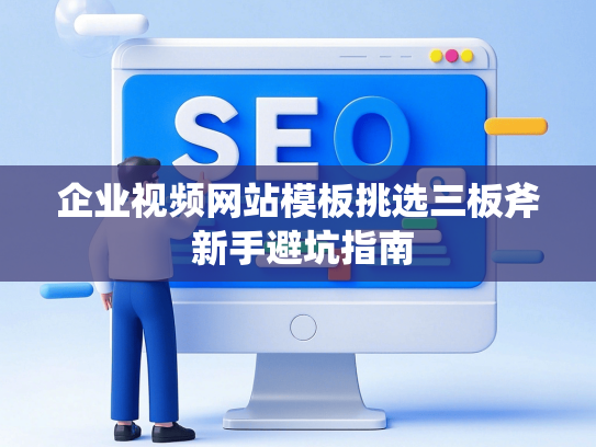 企业视频网站模板挑选三板斧 新手避坑指南