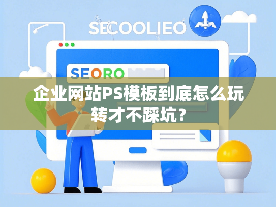 企业网站PS模板到底怎么玩转才不踩坑？-第1张图片