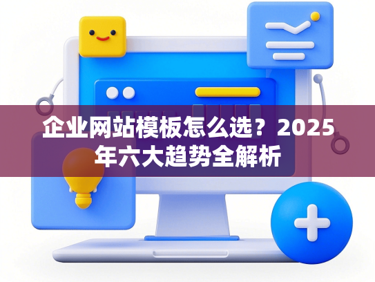 企业网站模板怎么选？2025年六大趋势全解析