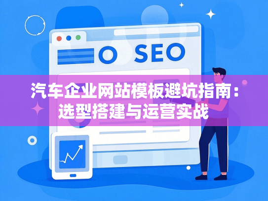 汽车企业网站模板避坑指南：选型搭建与运营实战
