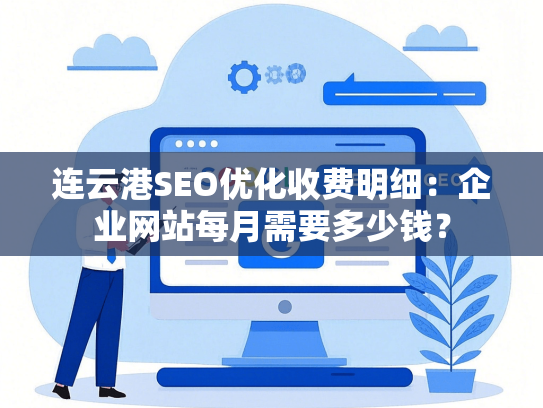 连云港SEO优化收费明细：企业网站每月需要多少钱？