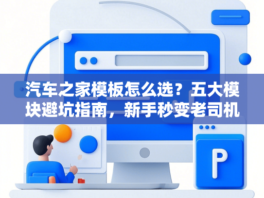 汽车之家模板怎么选？五大模块避坑指南，新手秒变老司机