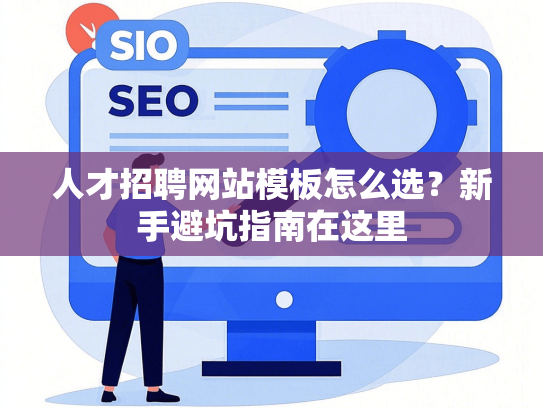 人才招聘网站模板怎么选？新手避坑指南在这里-第1张图片