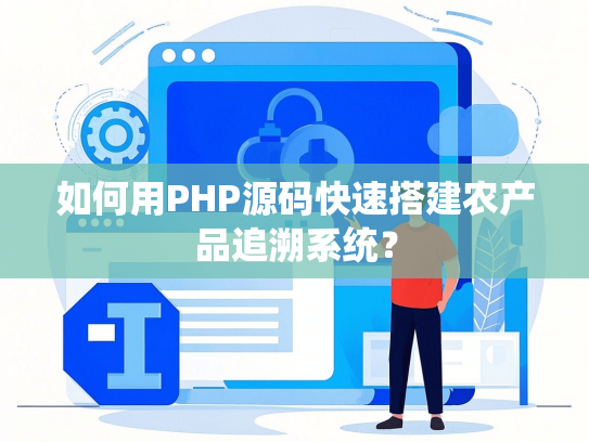 如何用PHP源码快速搭建农产品追溯系统？