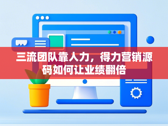 三流团队靠人力，得力营销源码如何让业绩翻倍-第1张图片