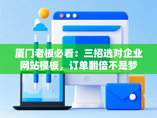 厦门老板必看：三招选对企业网站模板，订单翻倍不是梦-第1张图片